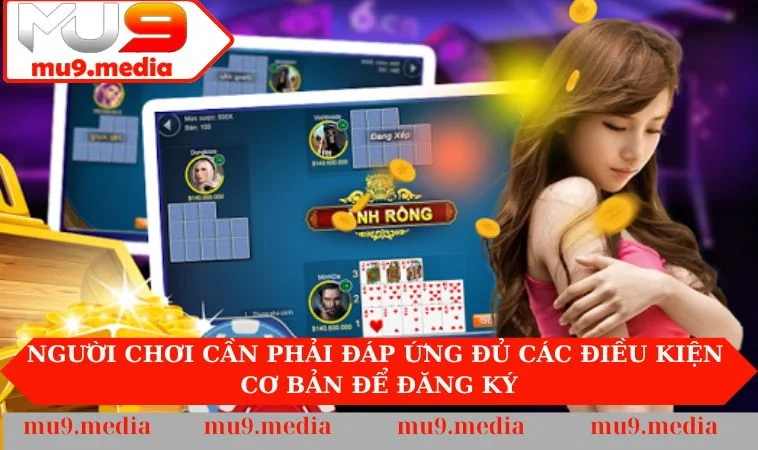 Người chơi cần phải đáp ứng đủ các điều kiện cơ bản để đăng ký